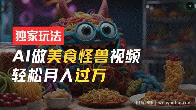 零门槛操作，AI美食怪兽短视频玩法，月入过万新手也能做【揭秘】