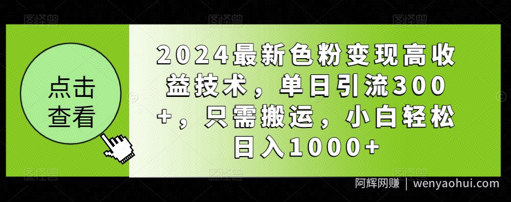 2024最新色粉变现高收益技术，单日引流300+，只需搬运，小白轻松日入1000+