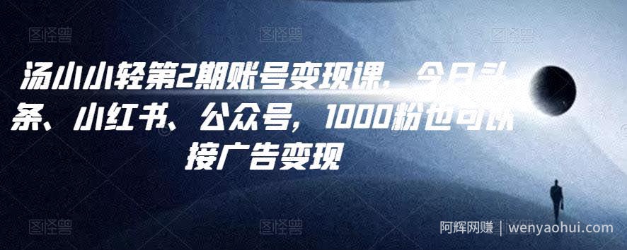 汤小小账号变现课第2期，今日头条、小红书、公众号，1000粉也可以接广告变现