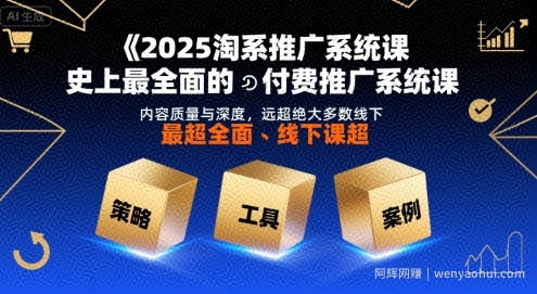 2025淘系推广系统课，史上最全面的付费推广系统课，内容质量与深度，远超绝大多数线下课