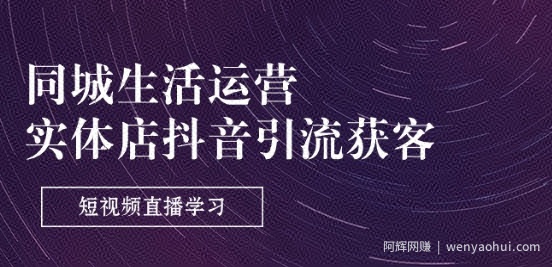 同城生活运营-实体店抖音引流获客：短视频直播学习(9节课)