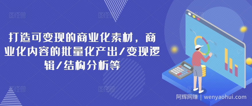打造可变现的商业化素材，商业化内容的批量化产出/变现逻辑/结构分析等