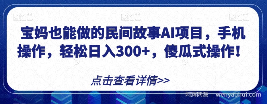 宝妈也能做的民间故事AI项目，手机操作，轻松日入300+，傻瓜式操作！【揭秘】