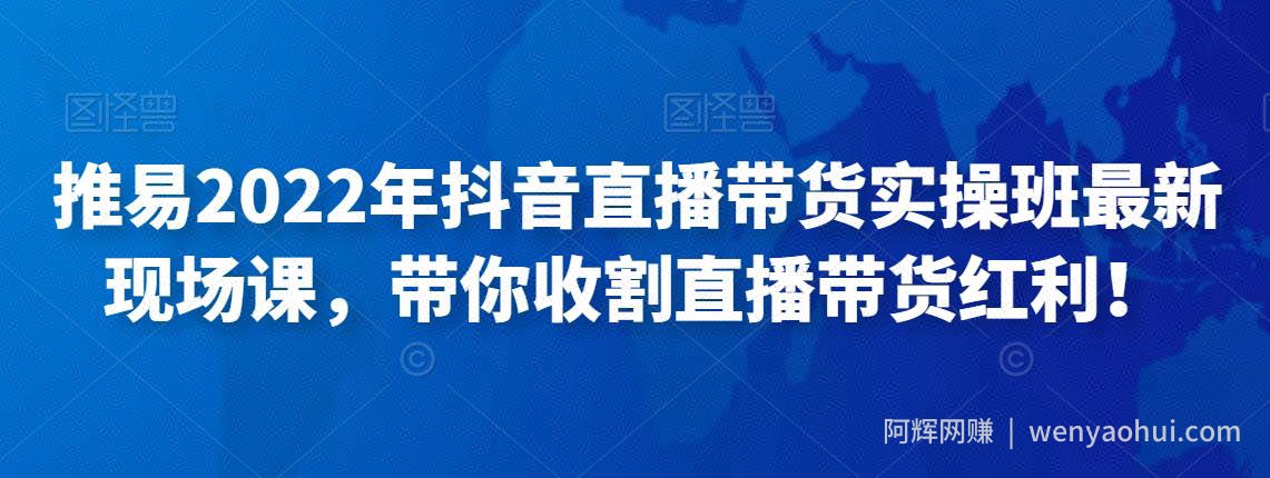 推易2022年抖音直播带货实操班最新现场课，带你收割直播带货红利！