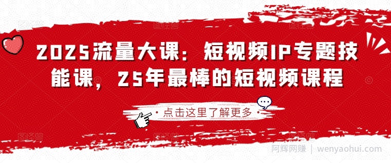 2025流量大课：短视频IP专题技能课，25年最棒的短视频课程