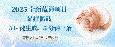 2025全新蓝海项目足疗搬砖，AI一键生成，5分钟一条，普通人也能日入三位数