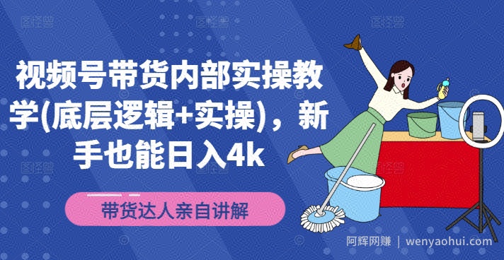 视频号带货内部实操教学(底层逻辑+实操)，新手也能日入4k