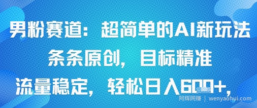 男粉赛道：超简单的AI新玩法条条原创，目标精准，流量稳定轻松日入6张+