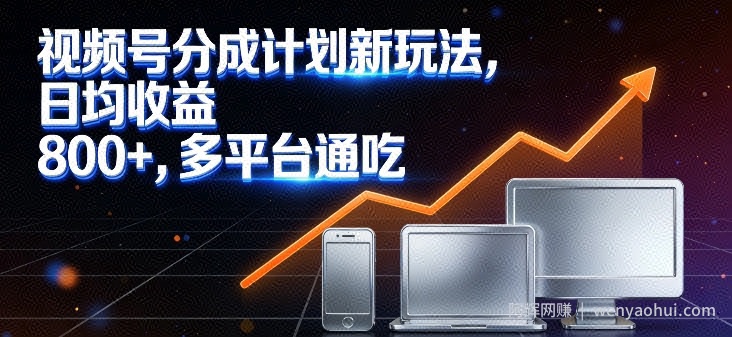 视频号分成计划新玩法，日均收益8张，多平台通吃