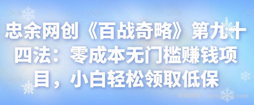 忠余网创《百战奇略》第九十四法：零成本无门槛賺米项目，小白轻松领取低保【视频课程】