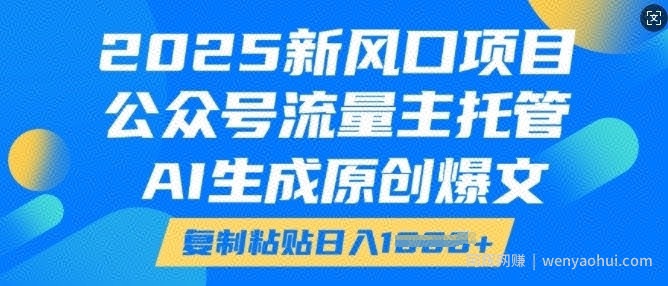 2025新风口项目，公众号流量主托管，AI生成原创爆文，复制粘贴日入多张