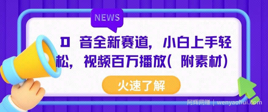 抖音全新赛道，小白上手轻松，视频百万播放(附素材)