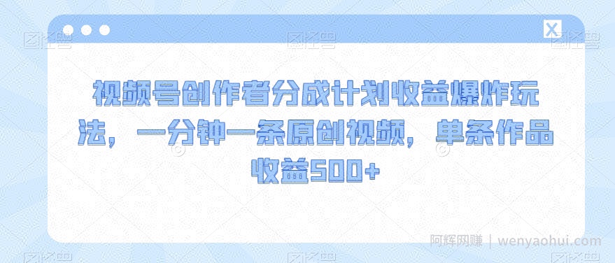 视频号创作者分成计划收益爆炸玩法，一分钟一条原创视频，单条作品收益500+