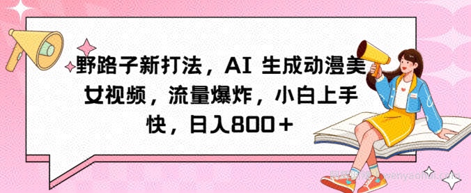 野路子新打法,AI生成动漫美女视频,流量爆炸,小白上手快,日入800+