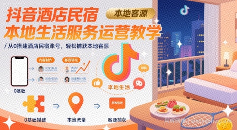 抖音酒店民宿本地生活服务运营教学，从0搭建酒店民宿账号，轻松捕获本地客源