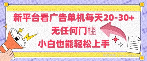 新平台看广告单机每天20-30，无任何门槛，安卓手机即可，小白也能轻松上手