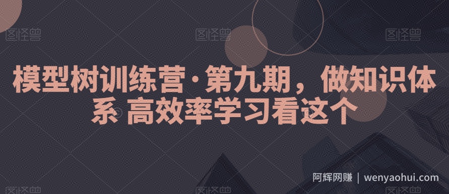 模型树训练营·第九期，做知识体系高效率学习看这个