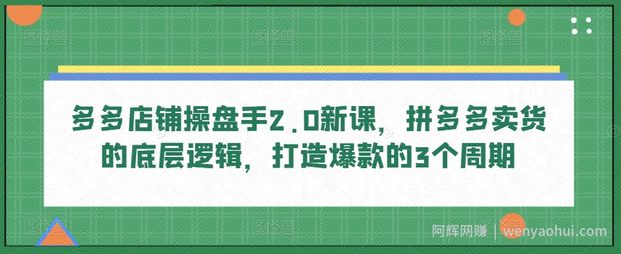 多多店铺操盘手2.0新课，拼多多卖货的底层逻辑，打造爆款的3个周期