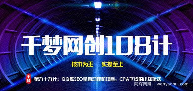 千梦网创108计第99计： QQ群SEO全自动挂JI项目，百万CPA下线的冷门玩法