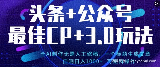 公众号+AI头条3.0玩法，全AI制作无需人工修稿，标题生成文章，可矩阵操作