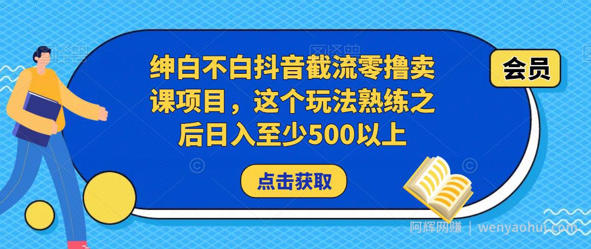 绅白不白抖音截流零撸卖课项目，这个玩法熟练之后日入至少500以上