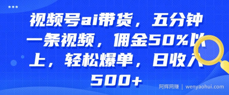 视频号ai带货，五分钟一条视频，佣金50%以上，轻松爆单，日收入几张