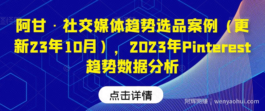 阿甘·社交媒体趋势选品案例（更新23年10月），2023年Pinterest趋势数据分析