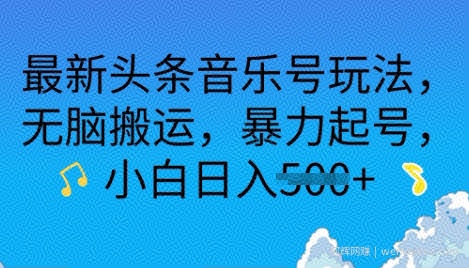 最新头条音乐号玩法，无脑搬运，暴力起号，小白日入多张