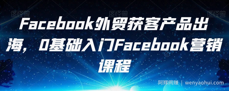 Facebook外贸获客产品出海，0基础入门Facebook营销课程