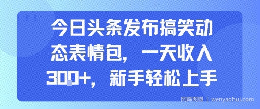 今日头条发布搞笑动态表情包，一天收入3张+，新手轻松上手