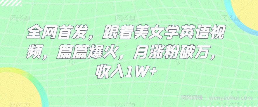 全网首发，跟着美女学英语视频，篇篇爆火，月涨粉破万，收入1W+