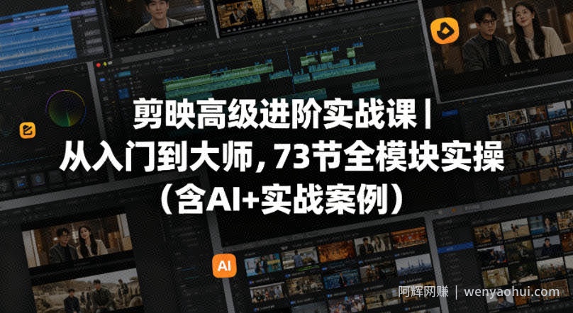 剪映高级进阶实战课｜从入门到大师，73节全模块实操（含AI+实战案例）