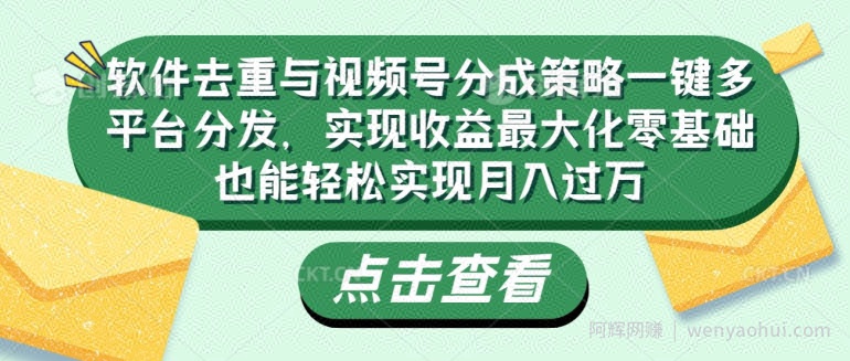软件去重与视频号分成策略一键多平台分发，实现收益最大化零基础也能轻松实现月入过万