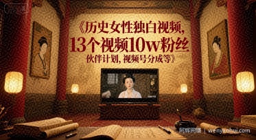 历史女性独白视频，13个视频10w粉丝，伙伴计划，视频号分成等