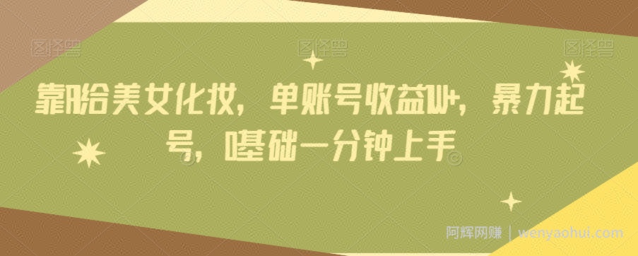 靠AI给美女化妆，单账号收益1W+，暴力起号，0基础一分钟上手