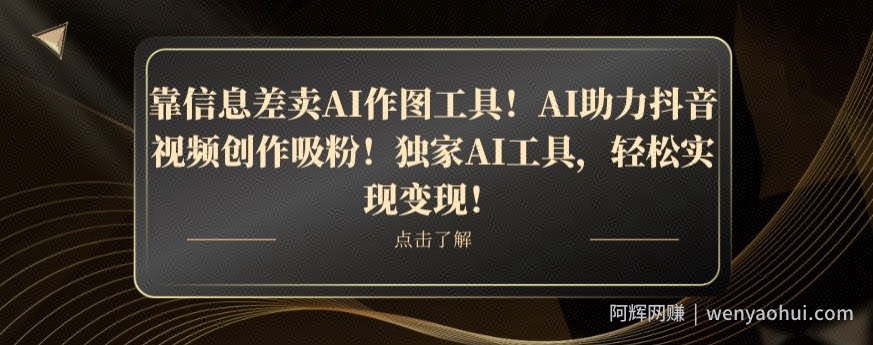 靠信息差卖AI作图工具！AI助力抖音视频创作吸粉！独家AI工具，轻松实现变现！