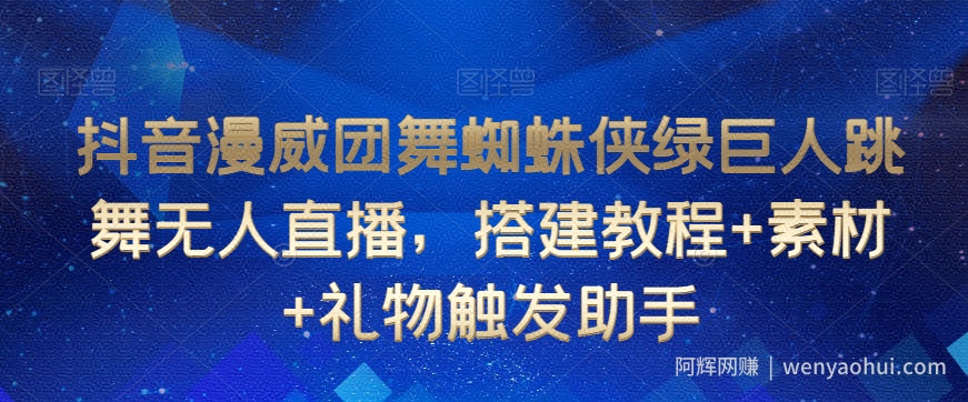 抖音漫威团舞蜘蛛侠绿巨人跳舞无人直播，搭建教程+素材+礼物触发助手
