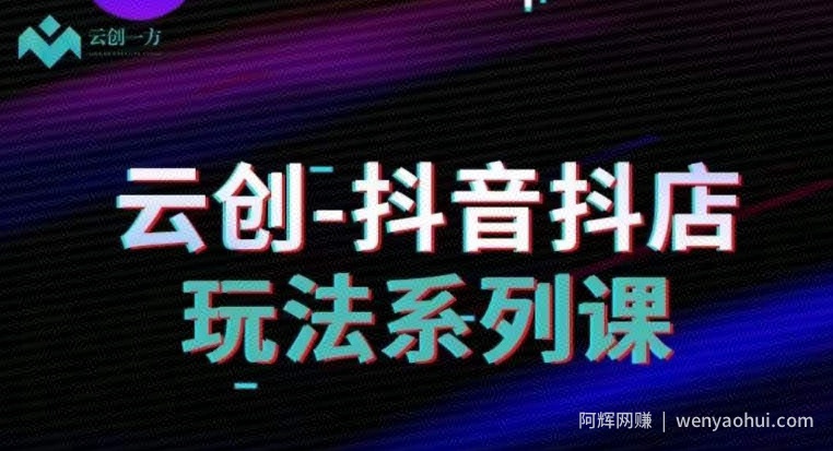 云创-抖音小店系列课，抖音小店运营全攻略