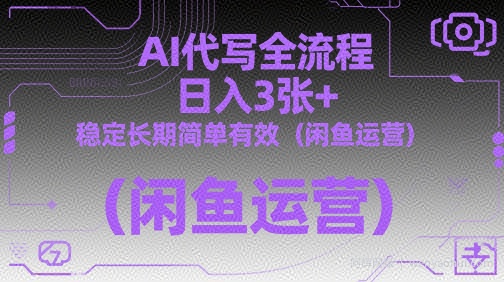 AI代写全流程，日入3张+，稳定长期简单有效（闲鱼运营）