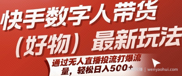 快手数字人带货(好物)最新玩法，通过无人直播投流打爆流量，轻松日入5张