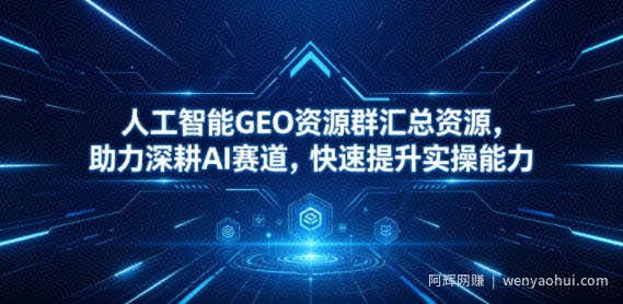 人工智能GEO资源群汇总资源，助力深耕AI赛道，快速提升实操能力