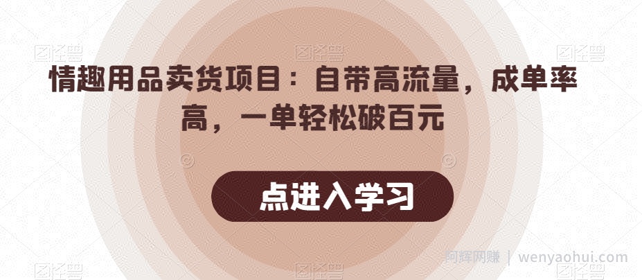 情趣用品卖货项目：自带高流量，成单率高，一单轻松破百元