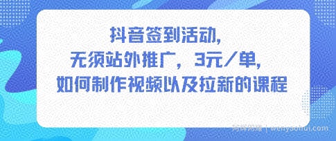 抖音签到活动，无须站外推广，每单3米，如何制作视频以及拉新的课程