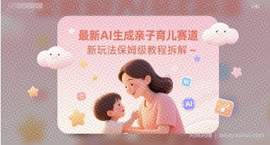 最新AI生成亲子育儿赛道新玩法保姆级教程拆解