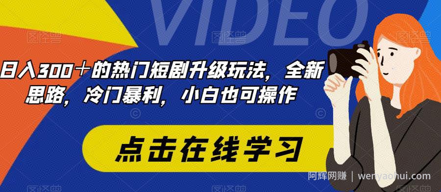 日入300＋的热门短剧升级玩法，全新思路，冷门暴利，小白也可操作