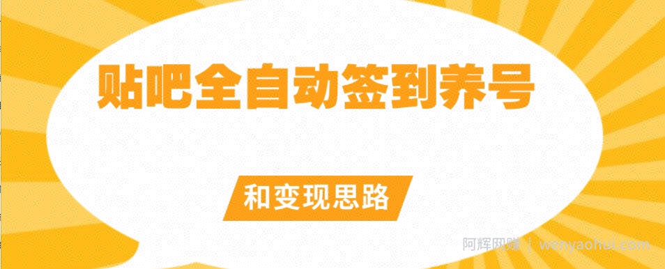 【原创开发】贴吧全自动签到养号和变现思路【揭秘】