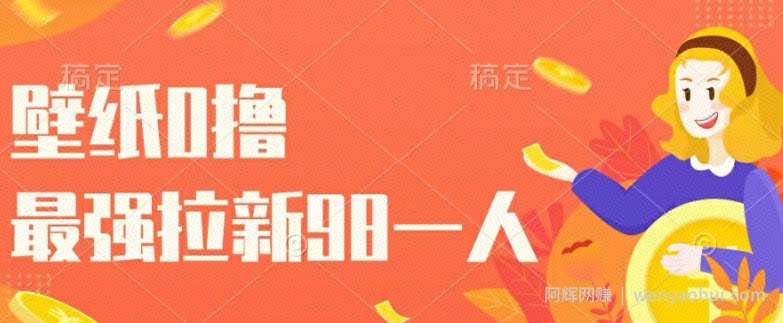 壁纸0撸，最强拉新一个98.自己玩拉新都可以，一举两得