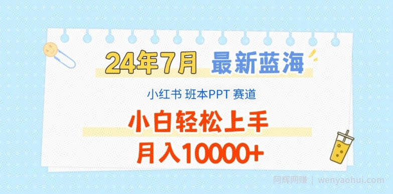 2024年7月最新蓝海赛道，小红书班本PPT项目，小白轻松上手，月入1W+【揭秘】