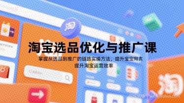 淘宝选品优化与推广课，掌握从选品到推广的全链路实操方法，提升淘宝运营效率