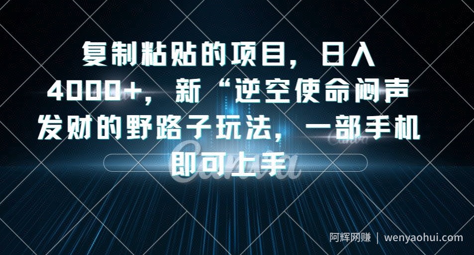 复制粘贴的项目，日入4000+，新“逆空使命“闷声发财的野路子玩法，一部手机即可上手